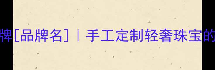 西班牙设计师首饰品牌品牌名手工定制轻奢珠宝的时尚美学与工艺传承